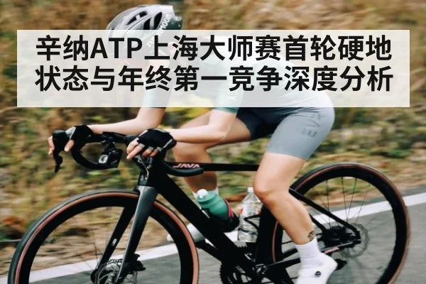 辛纳ATP上海大师赛首轮硬地状态与年终第一竞争深度分析