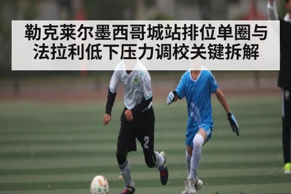 勒克莱尔墨西哥城站排位单圈与法拉利低下压力调校关键拆解