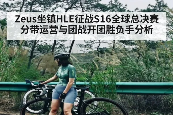 Zeus坐镇HLE征战S16全球总决赛分带运营与团战开团胜负手分析